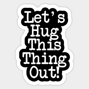 Let's Hug This Thing Out Love Shirt Sticker